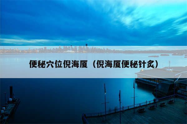 便秘穴位倪海厦（倪海厦便秘针炙）