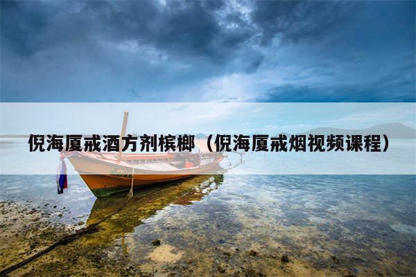 倪海厦戒酒方剂槟榔（倪海厦戒烟视频课程）