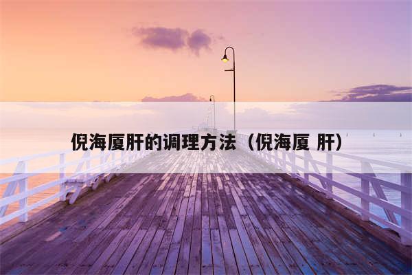 倪海厦肝的调理方法（倪海厦 肝）