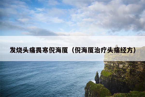 发烧头痛畏寒倪海厦（倪海厦治疗头痛经方）