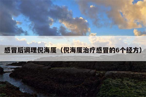 感冒后调理倪海厦（倪海厦治疗感冒的6个经方）