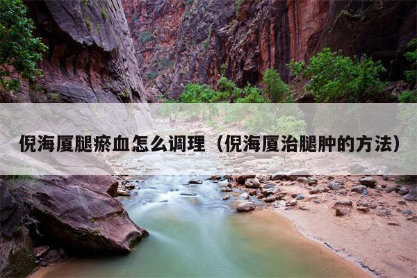 倪海厦腿瘀血怎么调理（倪海厦治腿肿的方法）