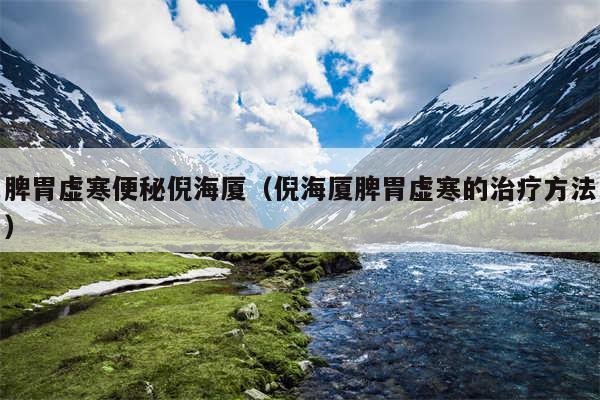 脾胃虚寒便秘倪海厦（倪海厦脾胃虚寒的治疗方法）