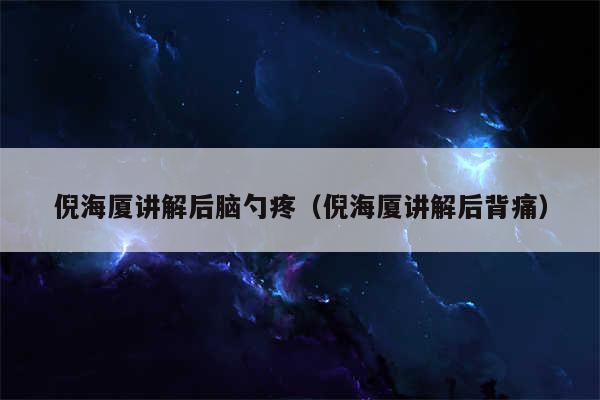 倪海厦讲解后脑勺疼（倪海厦讲解后背痛）