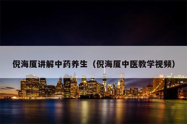 倪海厦讲解中药养生（倪海厦中医教学视频）