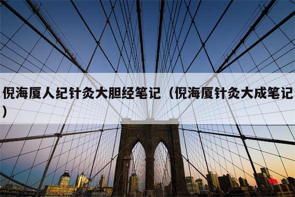 倪海厦人纪针灸大胆经笔记（倪海厦针灸大成笔记）