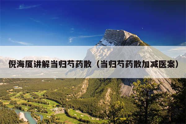 倪海厦讲解当归芍药散（当归芍药散加减医案）