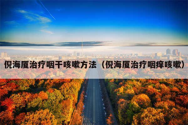 倪海厦治疗咽干咳嗽方法（倪海厦治疗咽痒咳嗽）