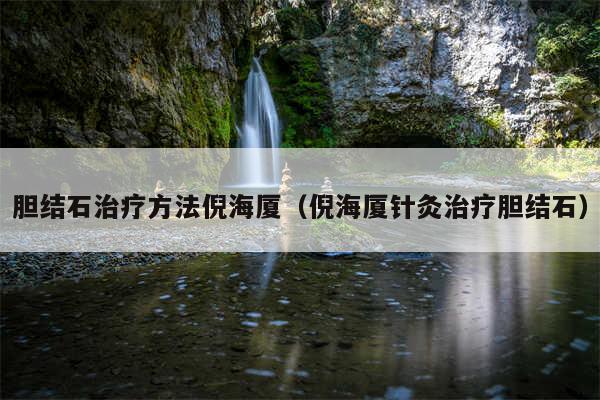 胆结石治疗方法倪海厦（倪海厦针灸治疗胆结石）