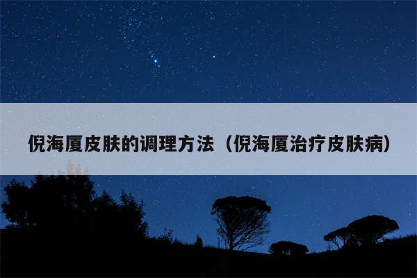 倪海厦皮肤的调理方法（倪海厦治疗皮肤病）
