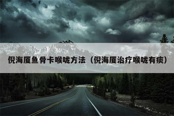 倪海厦鱼骨卡喉咙方法（倪海厦治疗喉咙有痰）