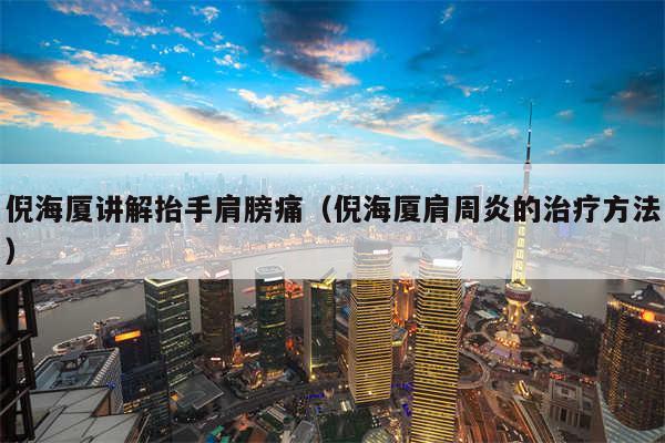 倪海厦讲解抬手肩膀痛（倪海厦肩周炎的治疗方法）