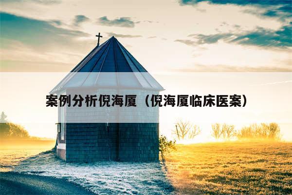 案例分析倪海厦（倪海厦临床医案）