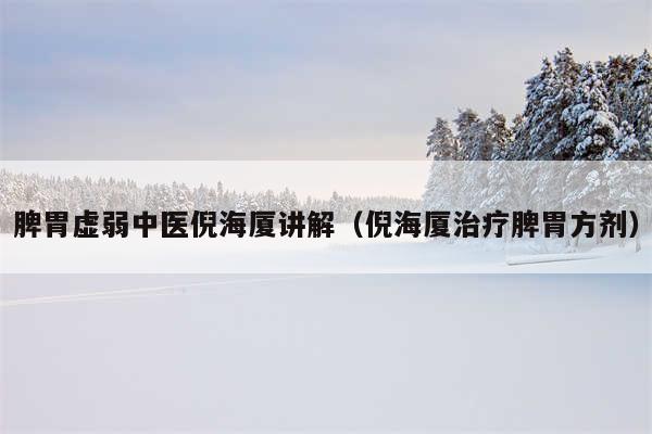 脾胃虚弱中医倪海厦讲解（倪海厦治疗脾胃方剂）