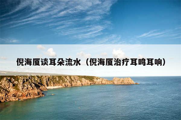 倪海厦谈耳朵流水（倪海厦治疗耳鸣耳响）