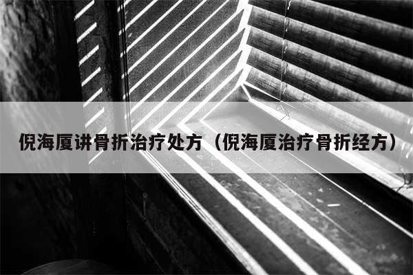 倪海厦讲骨折治疗处方（倪海厦治疗骨折经方）