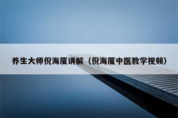 养生大师倪海厦讲解（倪海厦中医教学视频）