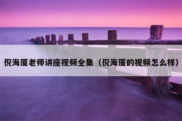 倪海厦老师讲座视频全集（倪海厦的视频怎么样）