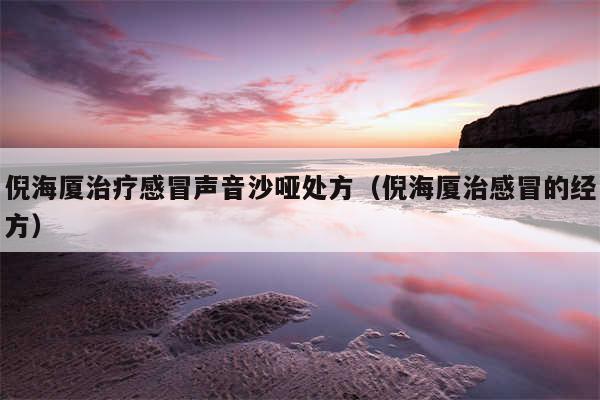 倪海厦治疗感冒声音沙哑处方（倪海厦治感冒的经方）