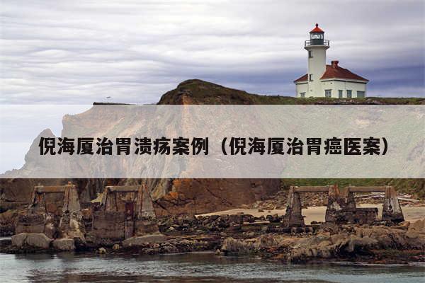 倪海厦治胃溃疡案例（倪海厦治胃癌医案）