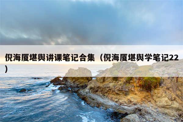 倪海厦堪舆讲课笔记合集（倪海厦堪舆学笔记22）