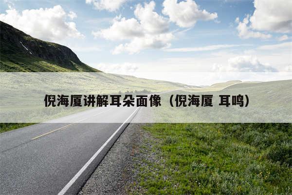 倪海厦讲解耳朵面像（倪海厦 耳鸣）