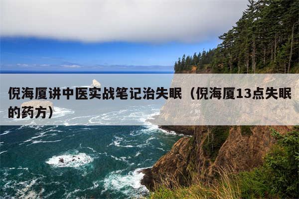 倪海厦讲中医实战笔记治失眠（倪海厦13点失眠的药方）