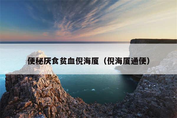 便秘厌食贫血倪海厦（倪海厦通便）