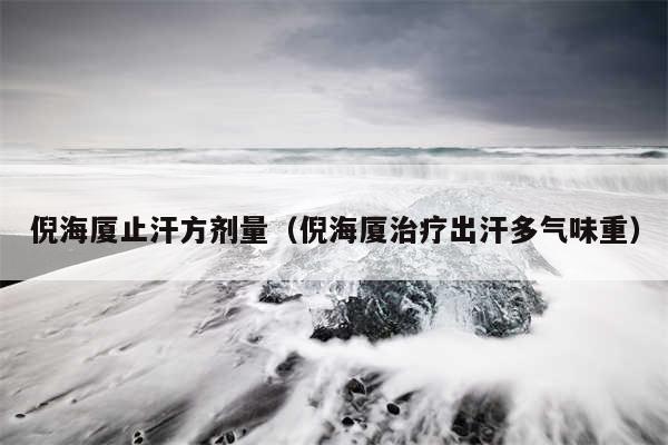 倪海厦止汗方剂量（倪海厦治疗出汗多气味重）