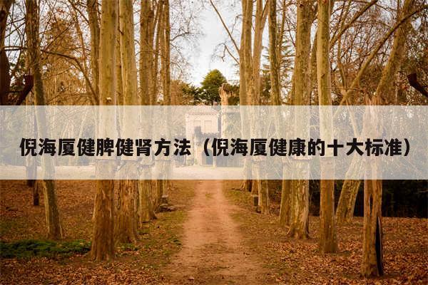 倪海厦健脾健肾方法（倪海厦健康的十大标准）