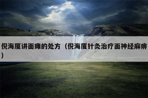 倪海厦讲面瘫的处方（倪海厦针灸治疗面神经麻痹）