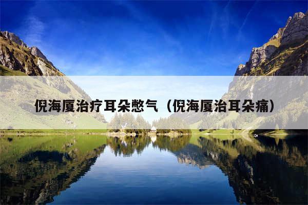 倪海厦治疗耳朵憋气（倪海厦治耳朵痛）