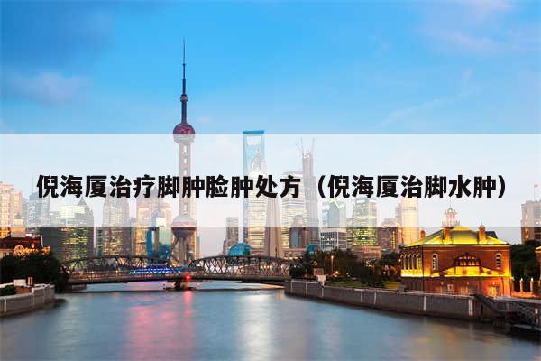 倪海厦治疗脚肿脸肿处方（倪海厦治脚水肿）