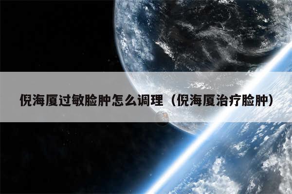 倪海厦过敏脸肿怎么调理（倪海厦治疗脸肿）