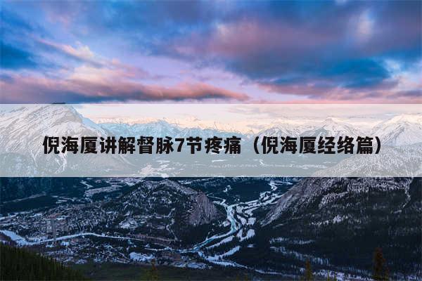 倪海厦讲解督脉7节疼痛（倪海厦经络篇）