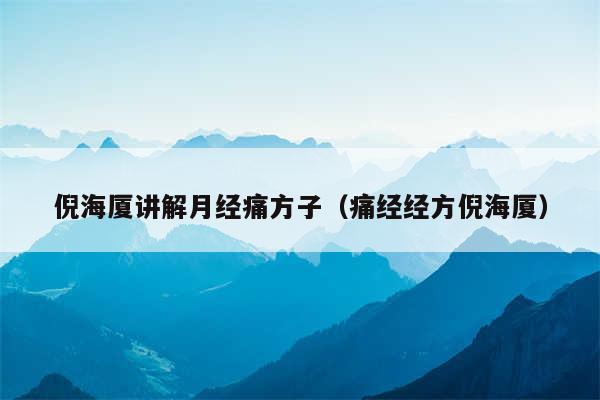 倪海厦讲解月经痛方子（痛经经方倪海厦）