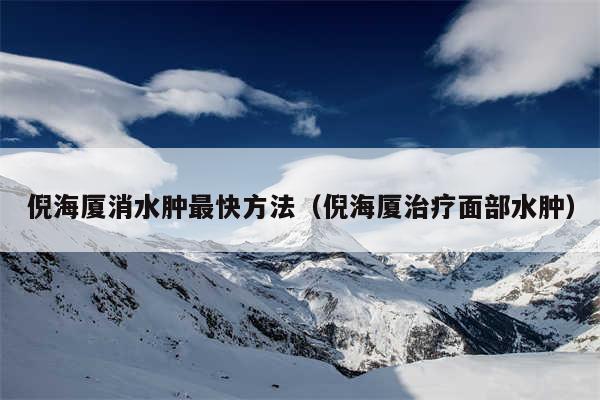 倪海厦消水肿最快方法（倪海厦治疗面部水肿）