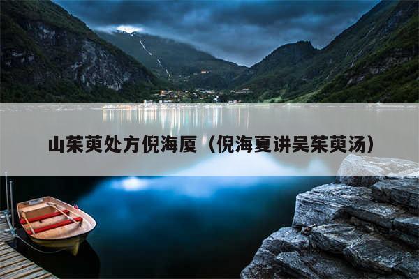 山茱萸处方倪海厦（倪海夏讲吴茱萸汤）