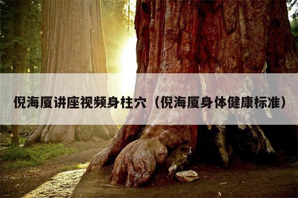 倪海厦讲座视频身柱穴（倪海厦身体健康标准）