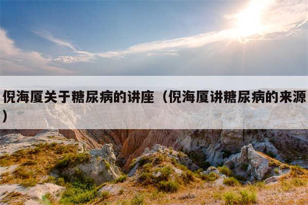 倪海厦关于糖尿病的讲座（倪海厦讲糖尿病的来源）