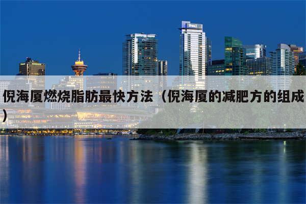 倪海厦燃烧脂肪最快方法（倪海厦的减肥方的组成）