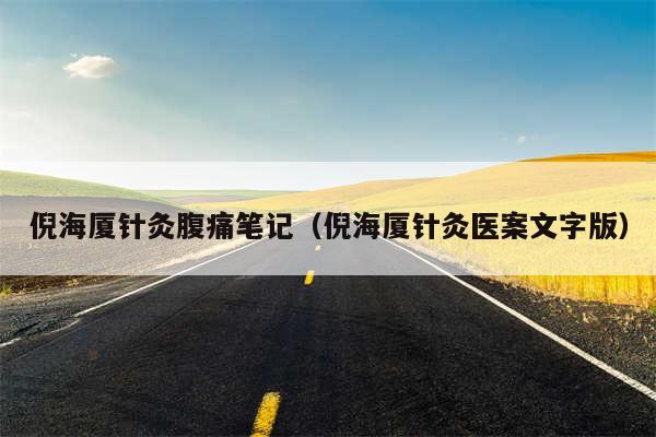 倪海厦针灸腹痛笔记（倪海厦针灸医案文字版）