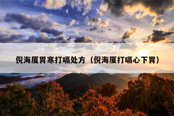 倪海厦胃寒打嗝处方（倪海厦打嗝心下胃）