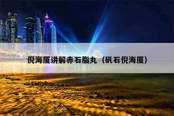 倪海厦讲解赤石脂丸（矾石倪海厦）