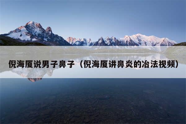 倪海厦说男子鼻子（倪海厦讲鼻炎的冶法视频）