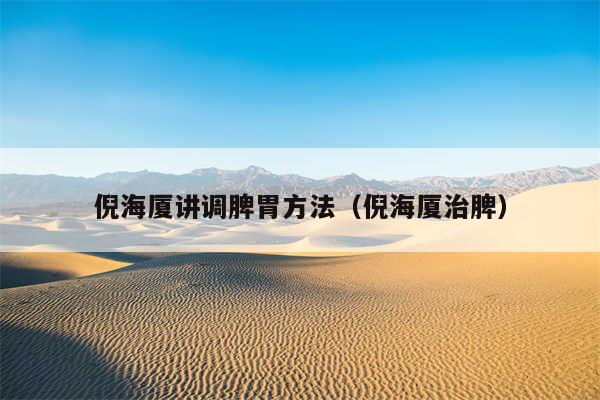 倪海厦讲调脾胃方法（倪海厦治脾）