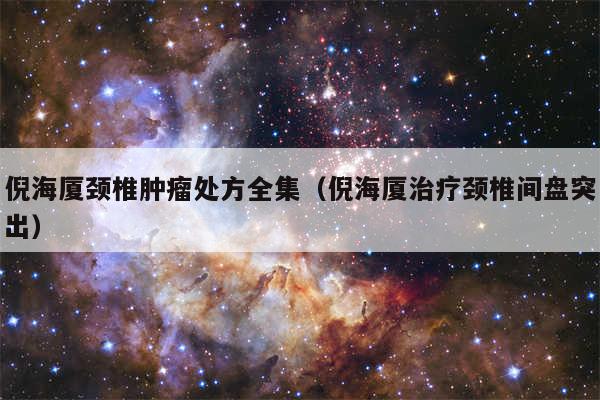 倪海厦颈椎肿瘤处方全集（倪海厦治疗颈椎间盘突出）