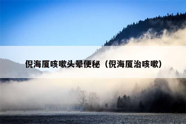 倪海厦咳嗽头晕便秘（倪海厦治咳嗽）