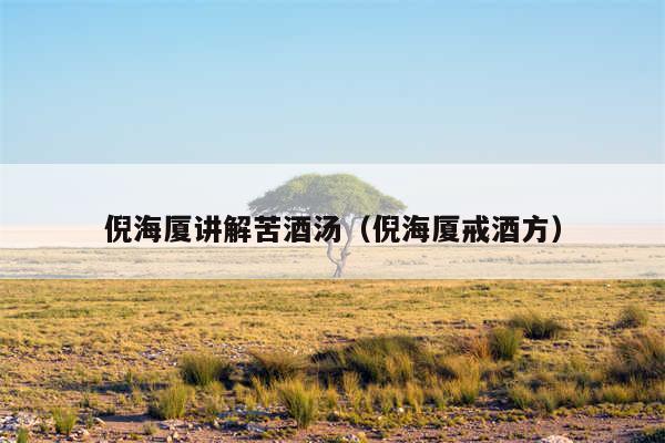倪海厦讲解苦酒汤（倪海厦戒酒方）