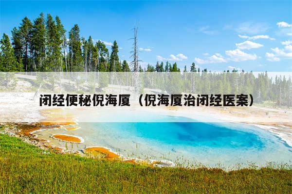 闭经便秘倪海厦（倪海厦治闭经医案）